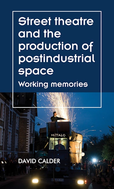 Book cover image for Street theatre and the production of postindustrial space ISBN: 9781526121592